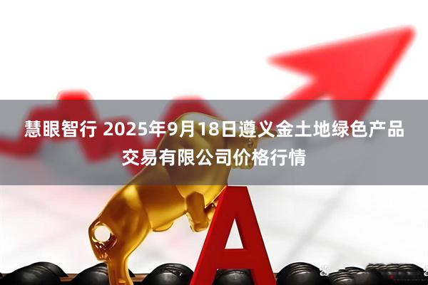 慧眼智行 2025年9月18日遵义金土地绿色产品交易有限公司价格行情