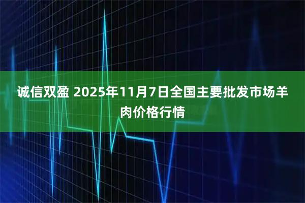 诚信双盈 2025年11月7日全国主要批发市场羊肉价格行情