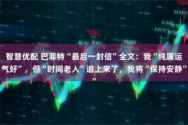 智慧优配 巴菲特“最后一封信”全文：我“纯属运气好”，但“时间老人”追上来了，我将“保持安静”