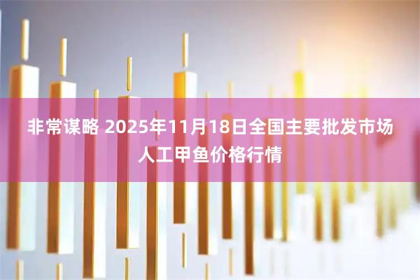 非常谋略 2025年11月18日全国主要批发市场人工甲鱼价格行情