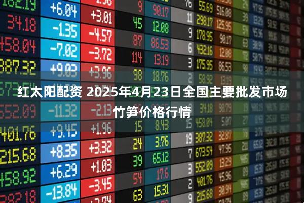 红太阳配资 2025年4月23日全国主要批发市场竹笋价格行情