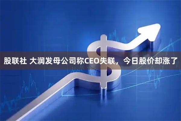 股联社 大润发母公司称CEO失联，今日股价却涨了