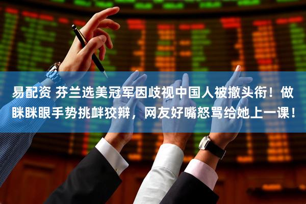 易配资 芬兰选美冠军因歧视中国人被撤头衔！做眯眯眼手势挑衅狡辩，网友好嘴怒骂给她上一课！