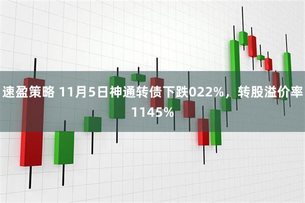 速盈策略 11月5日神通转债下跌022%，转股溢价率1145%